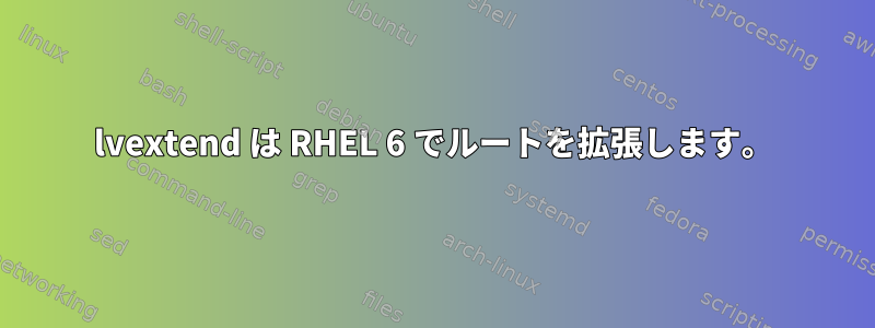 lvextend は RHEL 6 でルートを拡張します。