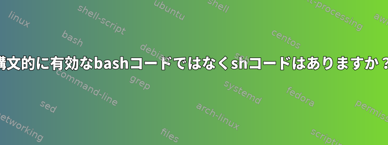 構文的に有効なbashコードではなくshコードはありますか？