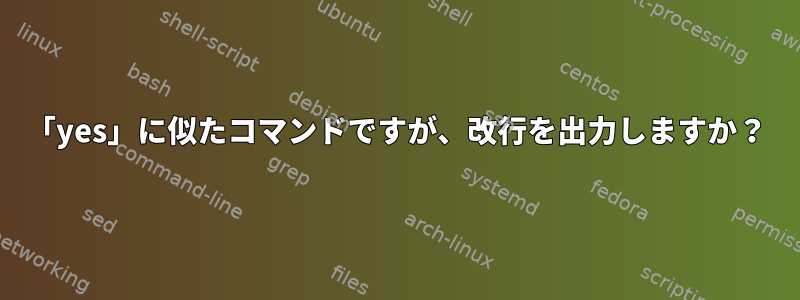 「yes」に似たコマンドですが、改行を出力しますか？