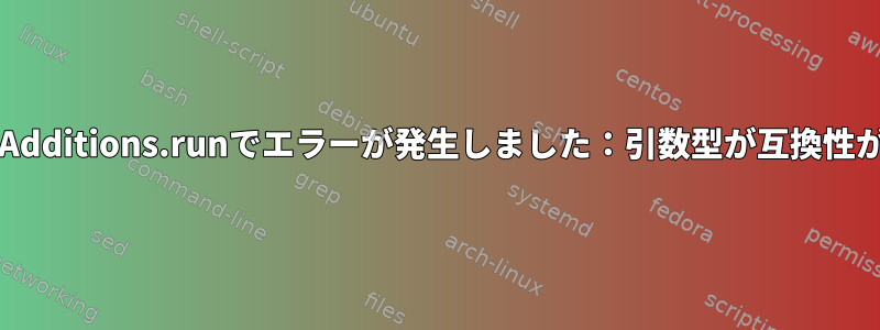 VBoxLinuxAdditions.runでエラーが発生しました：引数型が互換性がありません