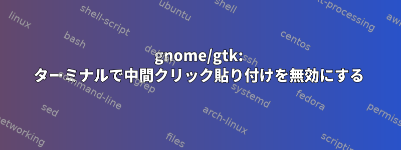 gnome/gtk: ターミナルで中間クリック貼り付けを無効にする