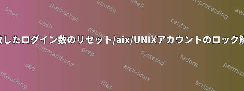 失敗したログイン数のリセット/aix/UNIXアカウントのロック解除