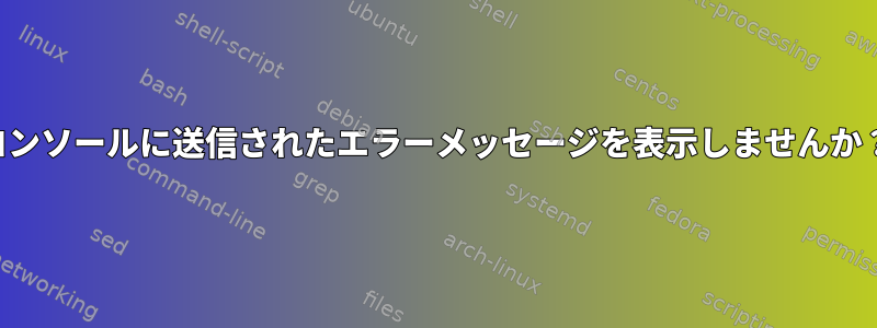 コンソールに送信されたエラーメッセージを表示しませんか？