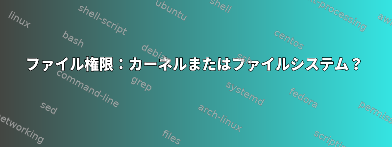 ファイル権限：カーネルまたはファイルシステム？