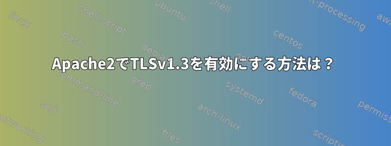 Apache2でTLSv1.3を有効にする方法は？