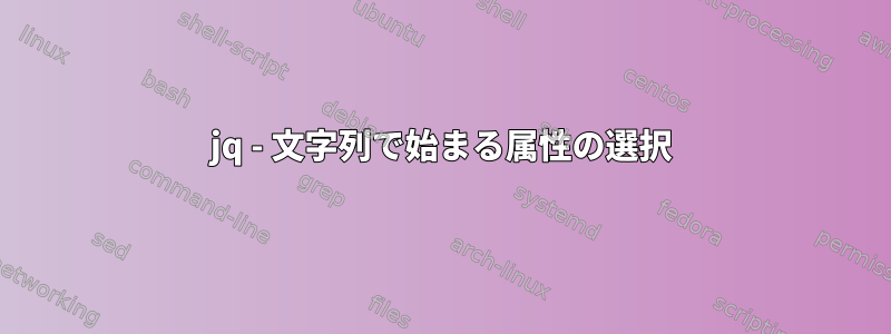 jq - 文字列で始まる属性の選択