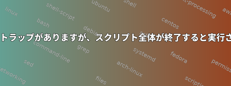 関数にBashトラップがありますが、スクリプト全体が終了すると実行されますか？