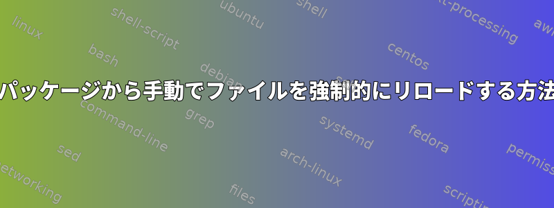 RPMパッケージから手動でファイルを強制的にリロードする方法は？