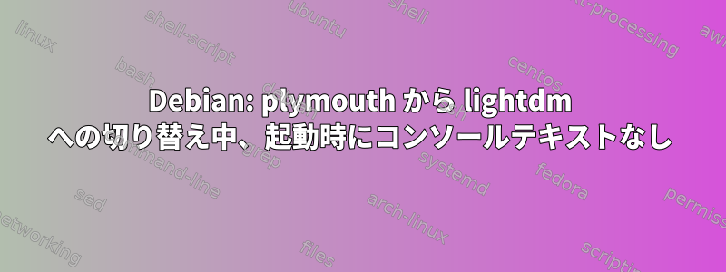 Debian: plymouth から lightdm への切り替え中、起動時にコンソールテキストなし