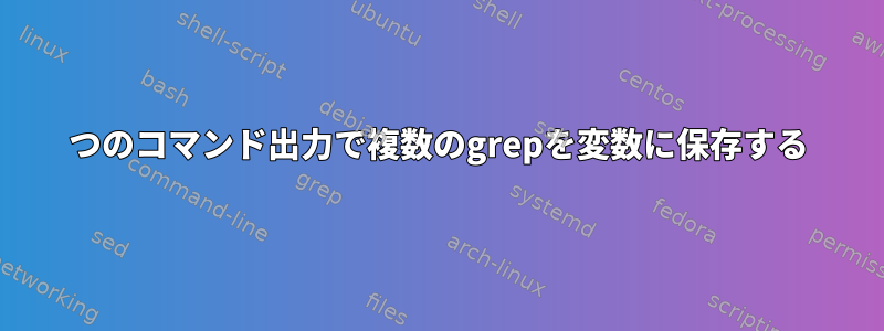 1つのコマンド出力で複数のgrepを変数に保存する