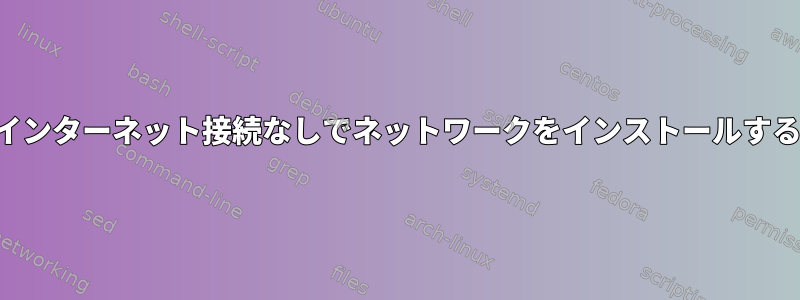 インターネット接続なしでネットワークをインストールする