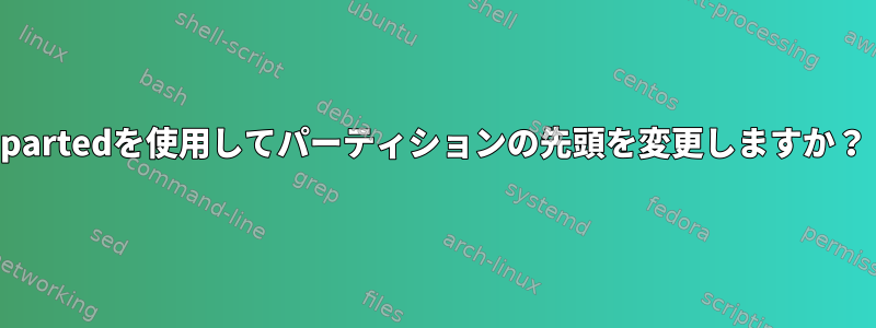 partedを使用してパーティションの先頭を変更しますか？