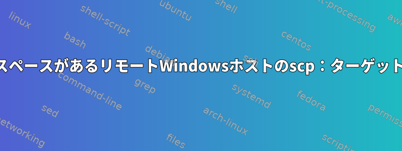 パスにスペースがあるリモートWindowsホストのscp：ターゲットが不明