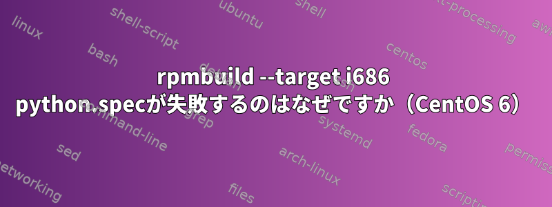 rpmbuild --target i686 python.specが失敗するのはなぜですか（CentOS 6）