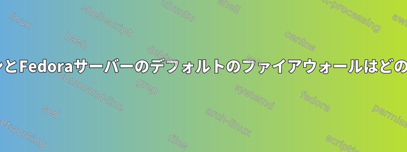 FedoraワークステーションとFedoraサーバーのデフォルトのファイアウォールはどのポートを受け入れますか？