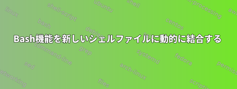 Bash機能を新しいシェルファイルに動的に結合する