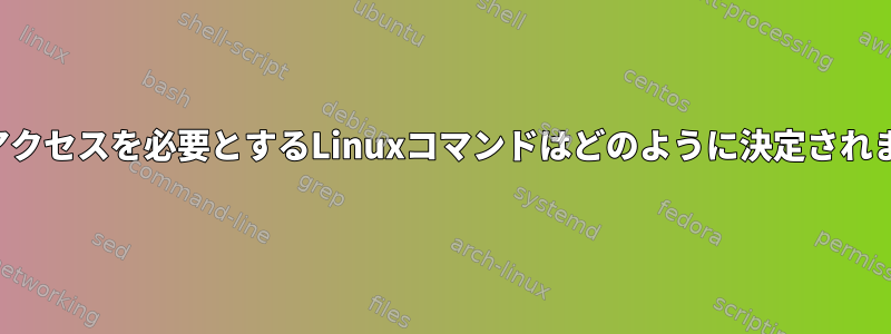 ルートアクセスを必要とするLinuxコマンドはどのように決定されますか？