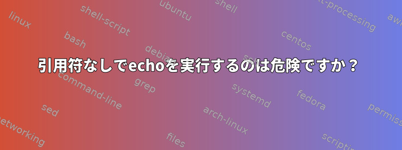 引用符なしでechoを実行するのは危険ですか？