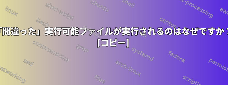 「間違った」実行可能ファイルが実行されるのはなぜですか？ [コピー]