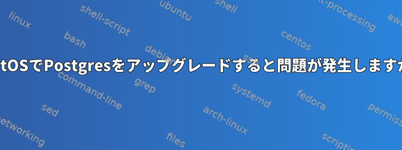 CentOSでPostgresをアップグレードすると問題が発生しますか？