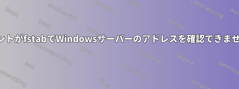 マウントがfstabでWindowsサーバーのアドレスを確認できません。