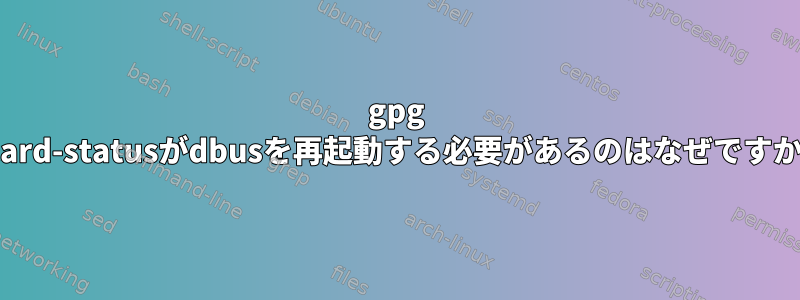 gpg --card-statusがdbusを再起動する必要があるのはなぜですか？