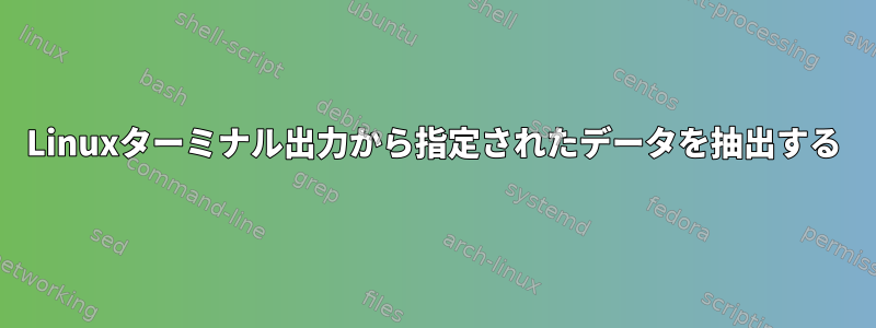 Linuxターミナル出力から指定されたデータを抽出する