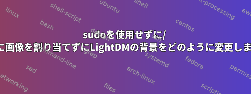 sudoを使用せずに/ homeに画像を割り当てずにLightDMの背景をどのように変更しますか？