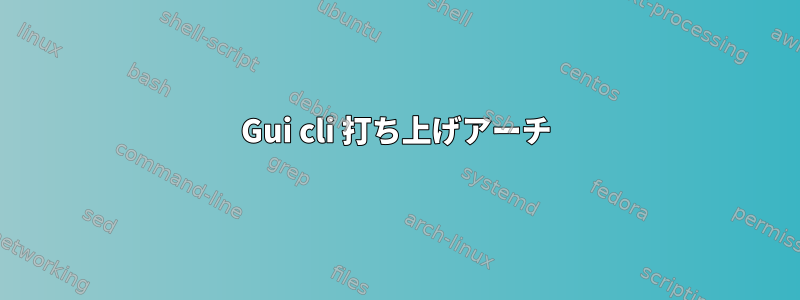 Gui cli 打ち上げアーチ