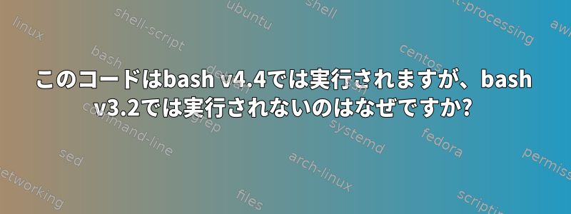 このコードはbash v4.4では実行されますが、bash v3.2では実行されないのはなぜですか?