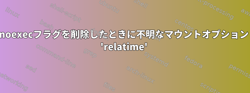 noexecフラグを削除したときに不明なマウントオプション 'relatime'