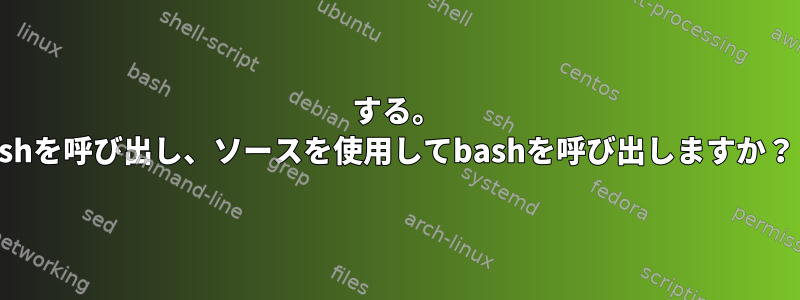 する。 shを呼び出し、ソースを使用してbashを呼び出しますか？