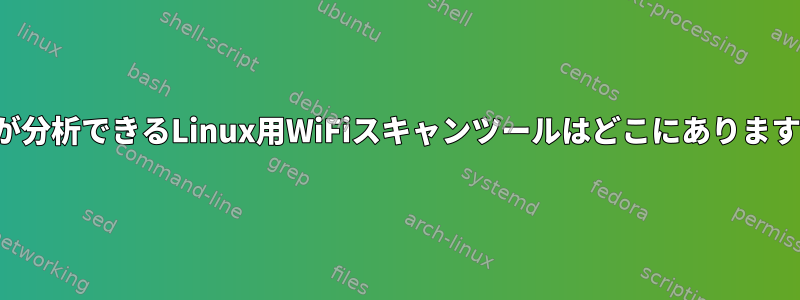 人間が分析できるLinux用WiFiスキャンツールはどこにありますか？