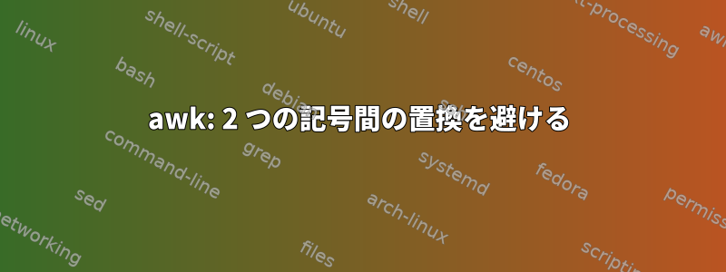 awk: 2 つの記号間の置換を避ける