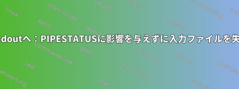 tarからstdoutへ：PIPESTATUSに影響を与えずに入力ファイルを失います。