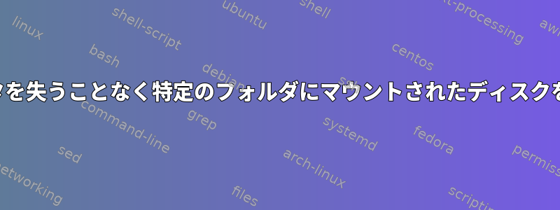 保存したデータを失うことなく特定のフォルダにマウントされたディスクを交換する方法