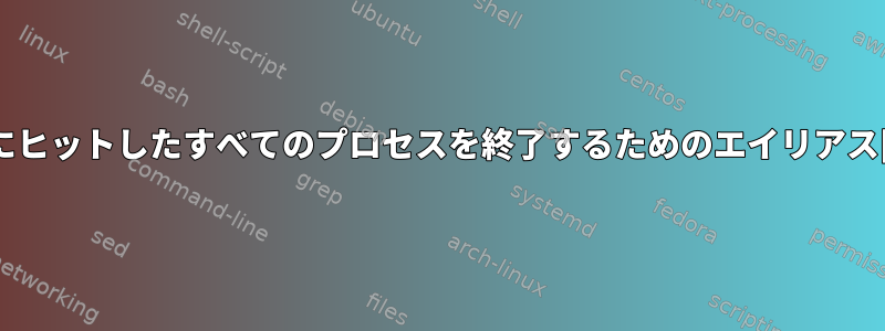 grepにヒットしたすべてのプロセスを終了するためのエイリアス[重複]