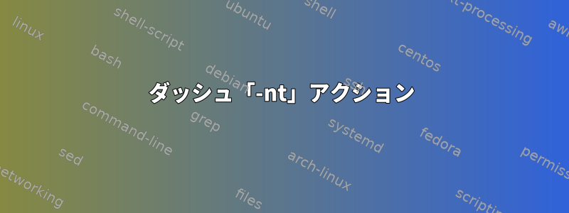 ダッシュ「-nt」アクション