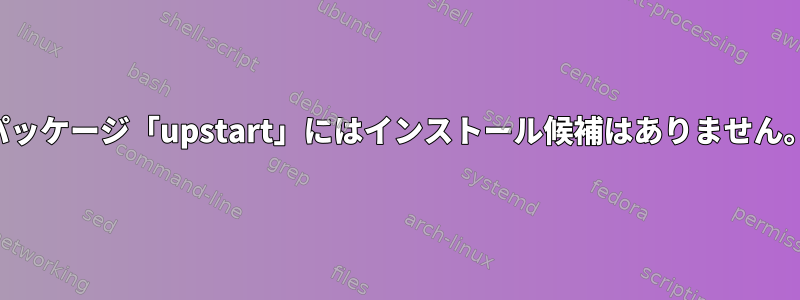 パッケージ「upstart」にはインストール候補はありません。