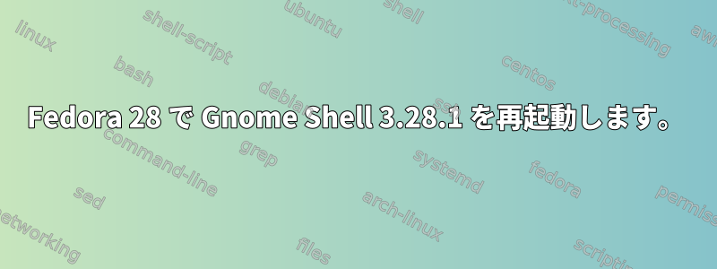 Fedora 28 で Gnome Shell 3.28.1 を再起動します。