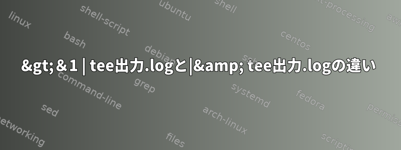 2&gt;＆1 | tee出力.logと|&amp; tee出力.logの違い