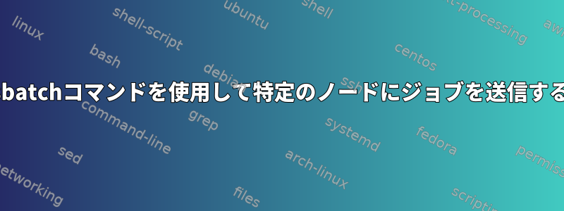 Slurmのsbatchコマンドを使用して特定のノードにジョブを送信する方法は？