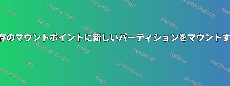 既存のマウントポイントに新しいパーティションをマウントする