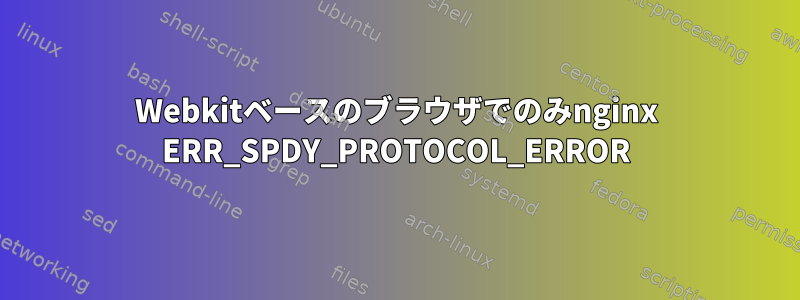 Webkitベースのブラウザでのみnginx ERR_SPDY_PROTOCOL_ERROR