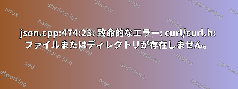 json.cpp:474:23: 致命的なエラー: curl/curl.h: ファイルまたはディレクトリが存在しません。