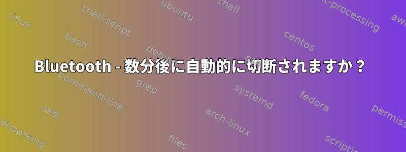 Bluetooth - 数分後に自動的に切断されますか？