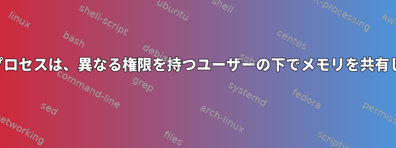 両方のプロセスは、異なる権限を持つユーザーの下でメモリを共有します。