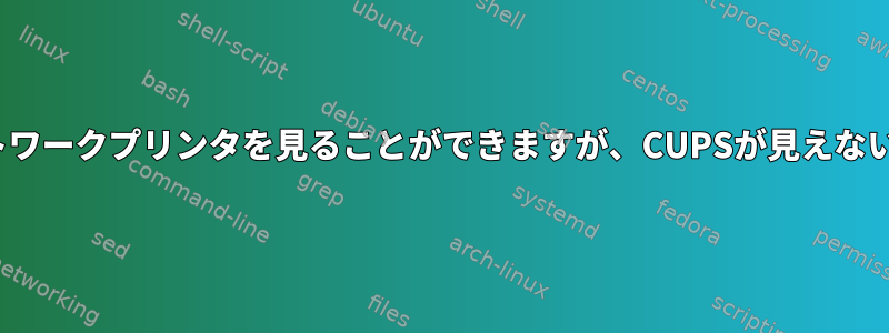 Avahiは私のネットワークプリンタを見ることができますが、CUPSが見えないのはなぜですか？