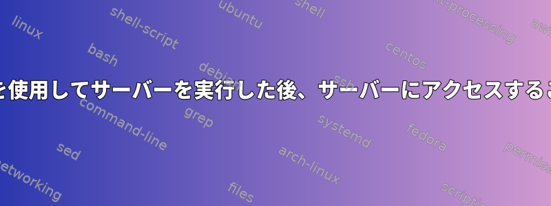 systemdサービスを使用してサーバーを実行した後、サーバーにアクセスすることはできません。