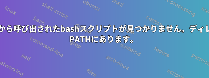 スクリプトから呼び出されたbashスクリプトが見つかりません。ディレクトリは$ PATHにあります。